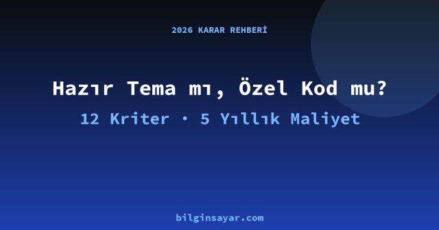 Hazır Tema mı, Özel Kod mu? 2026'da Doğru Karar